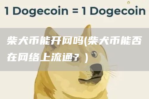 柴犬币能开网吗 - 柴犬币能否在网络上流通？